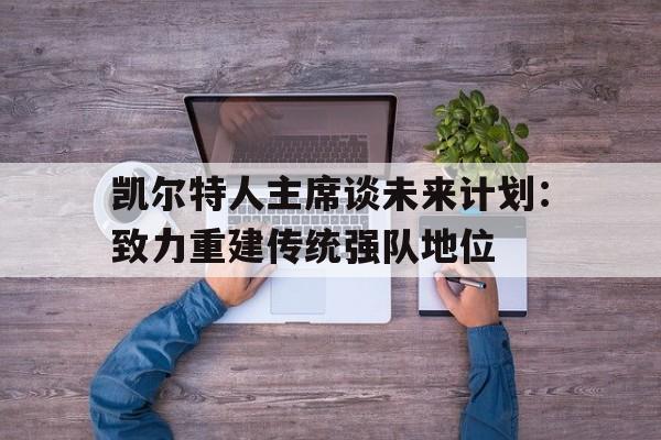 凯尔特人主席谈未来计划：致力重建传统强队地位